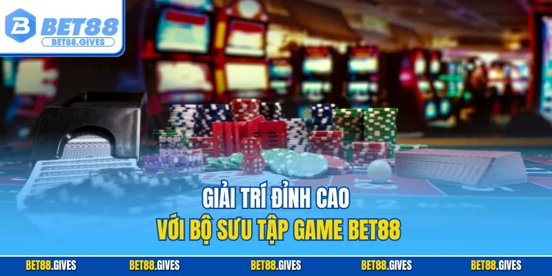 Giải trí đỉnh cao với bộ sưu tập game BET88