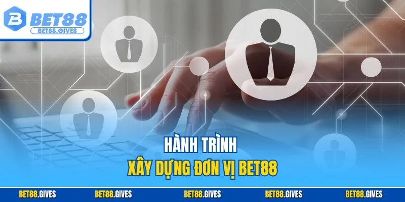 Hành trình xây dựng đơn vị BET88