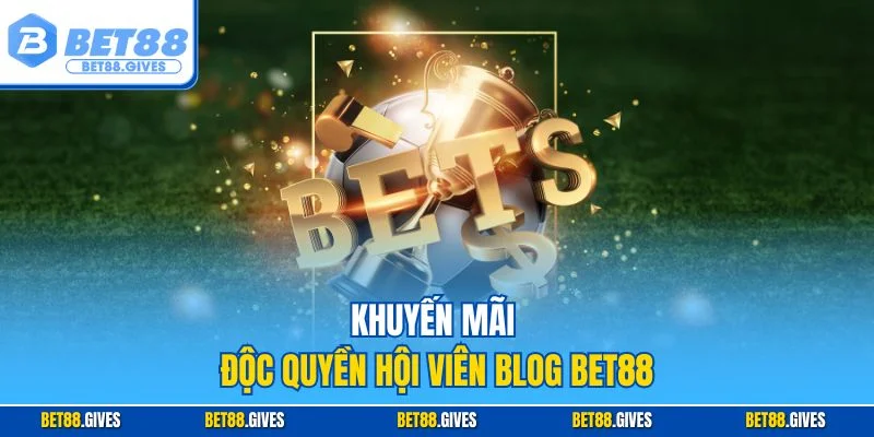 Khuyến mãi độc quyền hội viên Blog BET88